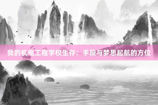 我的机电工程学校生存：手段与梦思起航的方位