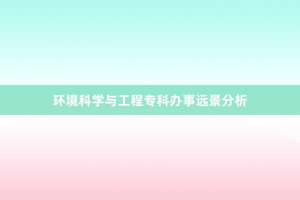 环境科学与工程专科办事远景分析