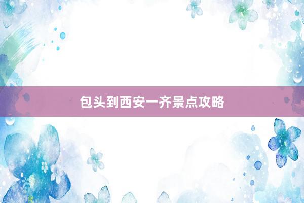 包头到西安一齐景点攻略