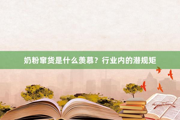 奶粉窜货是什么羡慕？行业内的潜规矩